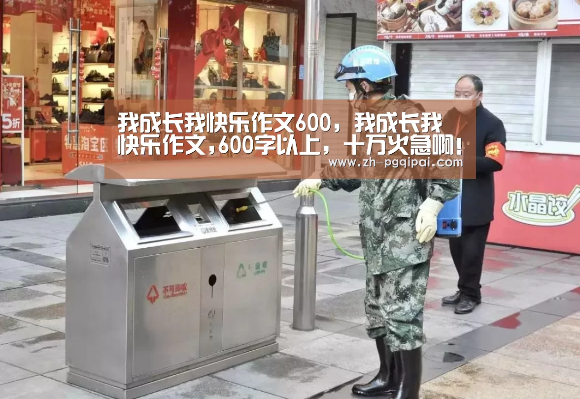 我成长我快乐作文600,我成长我快乐作文,600字以上,十万火急啊!!!【pg棋牌】(图1) pg棋牌