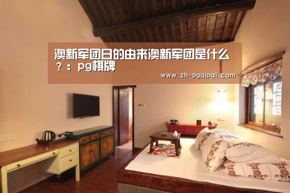 澳新军团日的由来澳新军团是什么?:pg棋牌(图1) pg棋牌
