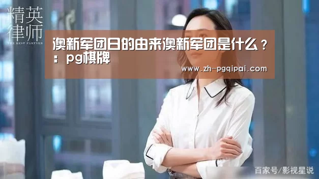 澳新军团日的由来澳新军团是什么?:pg棋牌(图2) pg棋牌