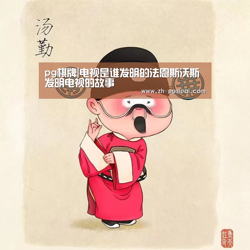 pg棋牌|电视是谁发明的法恩斯沃斯发明电视的故事